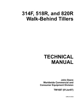TECHNICAL
MANUAL
Litho in U.S.A
John Deere
Worldwide Commercial and
Consumer Equipment Division
314F, 518R, and 820R
Walk-Behind Tillers
TM1687 (01Jan97)
 
