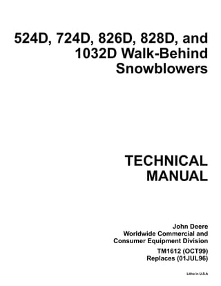 TECHNICAL
MANUAL
Litho in U.S.A
John Deere
Worldwide Commercial and
Consumer Equipment Division
524D, 724D, 826D, 828D, and
1032D Walk-Behind
Snowblowers
TM1612 (OCT99)
Replaces (01JUL96)
 