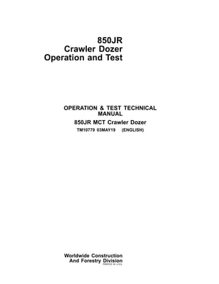 850JR
Crawler Dozer
Operation and Test
OPERATION & TEST TECHNICAL
MANUAL
850JR MCT Crawler Dozer
TM10779 03MAY19 (ENGLISH)
Worldwide Construction
And Forestry Division
PRINTED IN U.S.A.
 