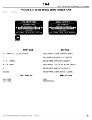 1A4
9550 AND 9550SH SELF-PROPELLED COMBINE
TWO LINE BAR CODED ENGINE SERIAL NUMBER PLATE
RGP5307 -UN-21JUN99
FIRST LINE DE...