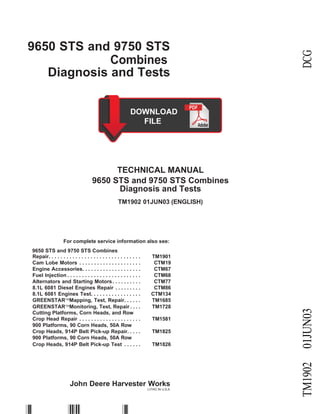 9650 STS and 9750 STS
Combines
Diagnosis and Tests
TECHNICAL MANUAL
9650 STS and 9750 STS Combines
Diagnosis and Tests
TM1902 01JUN03 (ENGLISH)
For complete service information also see:
9650 STS and 9750 STS Combines
John Deere Harvester Works
LITHO IN U.S.A.
TM1902
01JUN03
DCG
Repair. . . . . . . . . . . . . . . . . . . . . . . . . . . . . . . TM1901
Cam Lobe Motors . . . . . . . . . . . . . . . . . . . . . CTM19
Engine Accessories. . . . . . . . . . . . . . . . . . . . CTM67
Fuel Injection . . . . . . . . . . . . . . . . . . . . . . . . . CTM68
Alternators and Starting Motors. . . . . . . . . . CTM77
8.1L 6081 Diesel Engines Repair . . . . . . . . . CTM86
8.1L 6081 Engines Test. . . . . . . . . . . . . . . . . CTM134
GREENSTARMapping, Test, Repair. . . . . . TM1685
GREENSTARMonitoring, Test, Repair . . . . TM1728
Cutting Platforms, Corn Heads, and Row
Crop Head Repair . . . . . . . . . . . . . . . . . . . . . TM1581
900 Platforms, 90 Corn Heads, 50A Row
Crop Heads, 914P Belt Pick-up Repair. . . . . TM1825
900 Platforms, 90 Corn Heads, 50A Row
Crop Heads, 914P Belt Pick-up Test . . . . . . TM1826
 