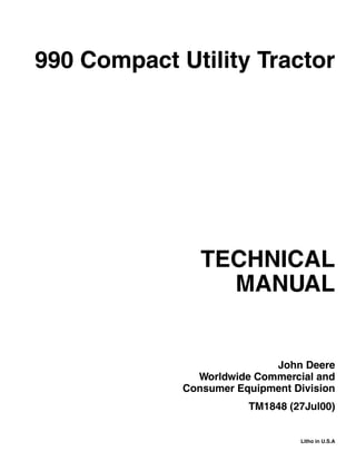 TECHNICAL
MANUAL
Litho in U.S.A
John Deere
Worldwide Commercial and
Consumer Equipment Division
TM1848 (27Jul00)
990 Compact Utility Tractor
 