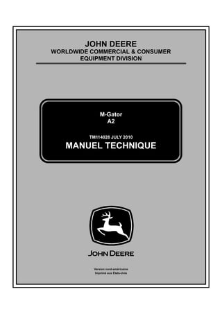 TM114028 JULY 2010
JOHN DEERE
WORLDWIDE COMMERCIAL & CONSUMER
EQUIPMENT DIVISION
ÖËÔÇ îðïð
M-Gator
A2
MANUEL TECHNIQUE
Version nord-américaine
Imprimé aux États-Unis
 