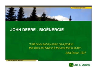 JOHN DEERE - BIOÉNERGIE


                           “I will never put my name on a product
                           that does not have in it the best that is in me”.
                                                            John Deere, 1837

Juin 05 / Sylvain MARTIN
 