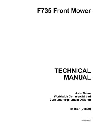 TECHNICAL
MANUAL
Litho in U.S.A
John Deere
Worldwide Commercial and
Consumer Equipment Division
F735 Front Mower
TM1597 (Dec99)
 
