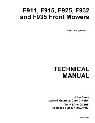 TECHNICAL
MANUAL
Litho in U.S.A
John Deere
Lawn & Grounds Care Division
F911, F915, F925, F932
and F935 Front Mowers
Serial No. (010001— )
TM1487 (01OCT95)
Replaces TM1487 (15JAN93)
 