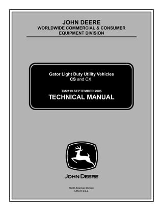 TM2119 SEPTEMBER 2005
JOHN DEERE
WORLDWIDE COMMERCIAL & CONSUMER
EQUIPMENT DIVISION
September 2005
Gator Light Duty Utility Vehicles
CS
TECHNICAL MANUAL
North American Version
Litho In U.s.a.
 