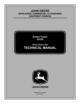 TM1974 MARCH 2003
JOHN DEERE
WORLDWIDE COMMERCIAL & CONSUMER
EQUIPMENT DIVISION
1974
March 2003
Garden Tractor
GX355
TECHNICAL MANUAL
North American Version
Litho in U.S.A.
 