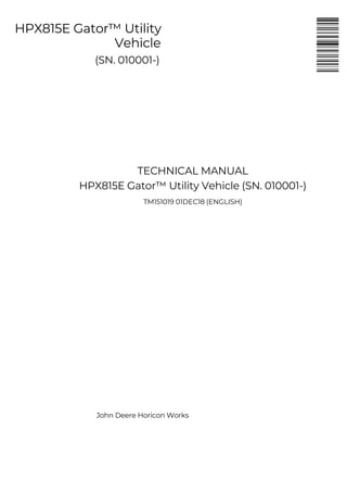 HPX815E Gator™ Utility
Vehicle
(SN. 010001-)
TECHNICAL MANUAL
HPX815E Gator™ Utility Vehicle (SN. 010001-)
TM151019 01DEC18 (ENGLISH)
John Deere Horicon Works
 