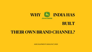 WHY INDIA HAS
BUILT


THEIR OWN BRAND CHANNEL?
AGRI EQUIPMENTS MANUFACTURER
 