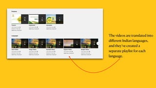 The videos are translated into
di
ff
erent Indian languages,
and they’ve created a
separate playlist for each
language.
 