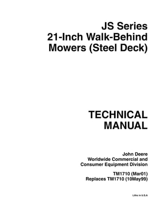 TECHNICAL
MANUAL
Litho in U.S.A
John Deere
Worldwide Commercial and
Consumer Equipment Division
TM1710 (Mar01)
Replaces TM1710 (10May99)
JS Series
21-Inch Walk-Behind
Mowers (Steel Deck)
 