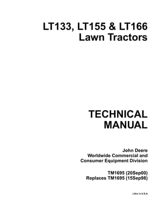 TECHNICAL
MANUAL
Litho in U.S.A
John Deere
Worldwide Commercial and
Consumer Equipment Division
LT133, LT155 & LT166
Lawn Tractors
TM1695 (20Sep00)
Replaces TM1695 (15Sep98)
 