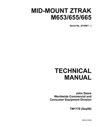 TECHNICAL
MANUAL
Litho in U.S.A
John Deere
Worldwide Commercial and
Consumer Equipment Division
MID-MOUNT ZTRAK
M653/655/665
Serial No. (010001 - )
TM1778 (Sep99)
 