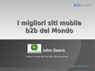 I migliori siti mobile
b2b del Mondo
John Deere
Indice Fortune 500 del 2013: 85a posizione

www.b2bmobile.eu
Copyright Antonio Susta 2014

 