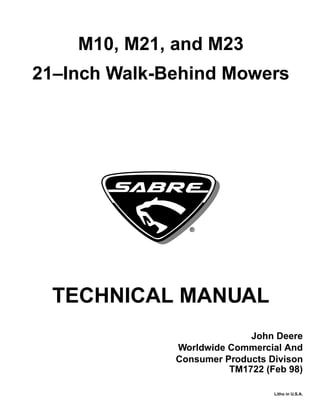 John Deere
Worldwide Commercial And
Consumer Products Divison
Litho in U.S.A.
®
M10, M21, and M23
21–Inch Walk-Behind Mowers
TECHNICAL MANUAL
TM1722 (Feb 98)
 