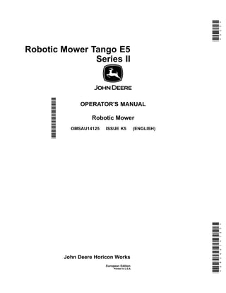 Robotic Mower Tango E5
Series II
OPERATOR'S MANUAL
Robotic Mower
OMSAU14125 ISSUE K5 (ENGLISH)
John Deere Horicon Works
European Edition
Printed in86$
*OMSAU14125*
*DCY*
*OMSAU14125*
 