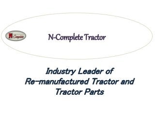 N-Complete Tractor
Industry Leader of
Re-manufactured Tractor and
Tractor Parts
 