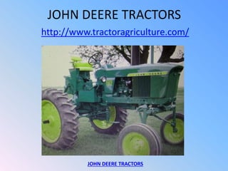 JOHN DEERE TRACTORS
http://www.tractoragriculture.com/
JOHN DEERE TRACTORS
 