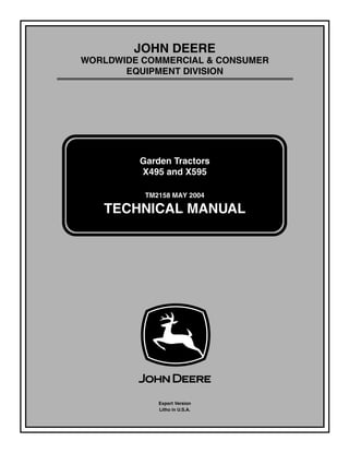 TM2158 MAY 2004
JOHN DEERE
WORLDWIDE COMMERCIAL & CONSUMER
EQUIPMENT DIVISION
2158
May 2004
Garden Tractors
X495 and X595
TECHNICAL MANUAL
Export Version
Litho in U.S.A.
 
