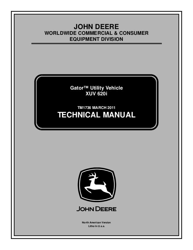 TM1736 MARCH 2011
JOHN DEERE
WORLDWIDE COMMERCIAL & CONSUMER
EQUIPMENT DIVISION

Gator™ Utility Vehicle
XUV 620i
TECHNICAL MANUAL
North American Version
Litho In U.s.a.
 
