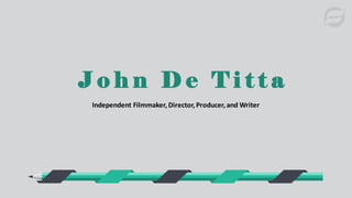 J o h n D e T i t t a
Independent Filmmaker,Director,Producer,and Writer
 