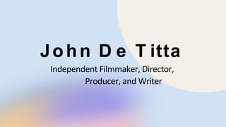 John D e T itta
Independent Filmmaker, Director,
Producer, and Writer
 