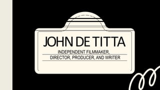 INDEPENDENT FILMMAKER,
DIRECTOR, PRODUCER, AND WRITER
JOHNDETITTA
 
