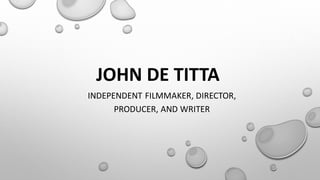 JOHN DE TITTA
INDEPENDENT FILMMAKER, DIRECTOR,
PRODUCER, AND WRITER
 