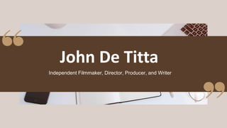 Independent Filmmaker, Director, Producer, and Writer
John De Titta
 