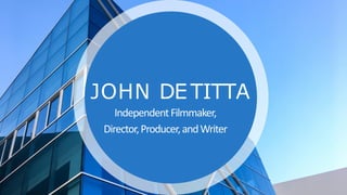 JOHN DETITTA
IndependentFilmmaker,
Director,Producer,andWriter
 