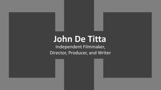 John De Titta
Independent Filmmaker,
Director, Producer, and Writer
 