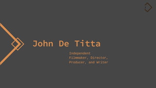 1
John De Titta
Independent
Filmmaker, Director,
Producer, and Writer
 