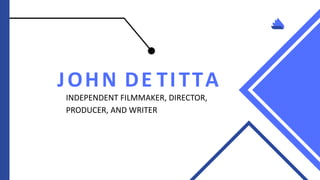 JOHN DE TITTA
INDEPENDENT FILMMAKER, DIRECTOR,
PRODUCER, AND WRITER
 