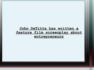 John DeTitta has written a feature film screenplay about entrepreneurs 