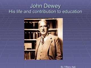 John Dewey His life and contribution to education By Tiffany Aab 