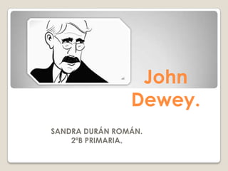 John
                Dewey.
SANDRA DURÁN ROMÁN.
    2ºB PRIMARIA.
 