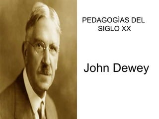 John Dewey
PEDAGOGÌAS DEL
SIGLO XX
 