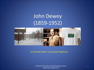 John Dewey
(1859-1952)
La Escuela Activa. La Escuela Progresiva
1
Tendencias Educativas. Daniel Rodríguez Arenas.
Daniel.Rarenas@uclm.es
 