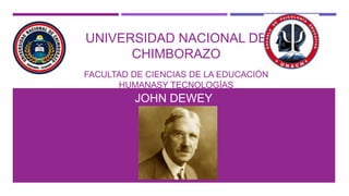 UNIVERSIDAD NACIONAL DE
CHIMBORAZO
FACULTAD DE CIENCIAS DE LA EDUCACIÓN
HUMANASY TECNOLOGÍAS
JOHN DEWEY
 