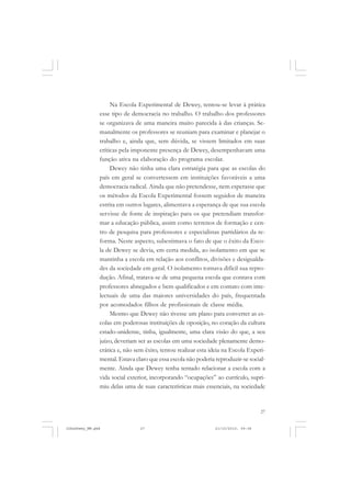 27
Na Escola Experimental de Dewey, tentou-se levar à prática
esse tipo de democracia no trabalho. O trabalho dos professores
se organizava de uma maneira muito parecida à das crianças. Se-
manalmente os professores se reuniam para examinar e planejar o
trabalho e, ainda que, sem dúvida, se vissem limitados em suas
críticas pela imponente presença de Dewey, desempenhavam uma
função ativa na elaboração do programa escolar.
Dewey não tinha uma clara estratégia para que as escolas do
país em geral se convertessem em instituições favoráveis a uma
democracia radical. Ainda que não pretendesse, nem esperasse que
os métodos da Escola Experimental fossem seguidos de maneira
estrita em outros lugares, alimentava a esperança de que sua escola
servisse de fonte de inspiração para os que pretendiam transfor-
mar a educação pública, assim como terrenos de formação e cen-
tro de pesquisa para professores e especialistas partidários da re-
forma. Neste aspecto, subestimava o fato de que o êxito da Esco-
la de Dewey se devia, em certa medida, ao isolamento em que se
mantinha a escola em relação aos conflitos, divisões e desigualda-
des da sociedade em geral. O isolamento tornava difícil sua repro-
dução. Afinal, tratava-se de uma pequena escola que contava com
professores abnegados e bem qualificados e em contato com inte-
lectuais de uma das maiores universidades do país, frequentada
por acomodados filhos de profissionais de classe média.
Mesmo que Dewey não tivesse um plano para converter as es-
colas em poderosas instituições de oposição, no coração da cultura
estado-unidense, tinha, igualmente, uma clara visão do que, a seu
juízo, deveriam ser as escolas em uma sociedade plenamente demo-
crática e, não sem êxito, tentou realizar esta ideia na Escola Experi-
mental. Estava claro que essa escola não poderia reproduzir-se social-
mente. Ainda que Dewey tenha tentado relacionar a escola com a
vida social exterior, incorporando “ocupações” ao currículo, supri-
miu delas uma de suas características mais essenciais, na sociedade
JohnDewey_NM.pmd 21/10/2010, 09:3827
 