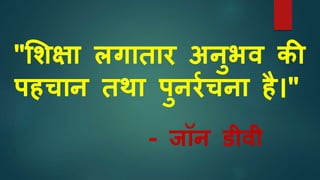 ''शिक्षा लगातार अनुभव की
पहचान तथा पुनरशचना है।''
- जॉन डीवी
 