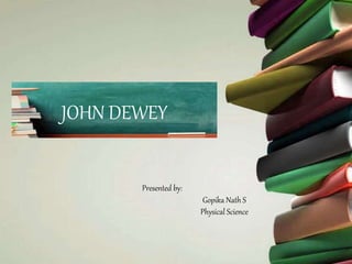 JOHN DEWEY
Presented by:
Gopika Nath S
Physical Science
 