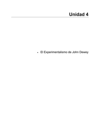 Unidad 4 
• El Experimentalismo de John Dewey 
 