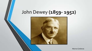 John Dewey (1859- 1952)
Marina Cárdenas
 