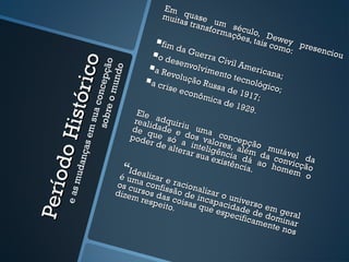 Em
                                            muit quase
                                                  as tr        u
                                                        ansfo m séc
                                                               rmaç ulo,
                                                                      ões,       D
                                           fim d                            tais cewey p
                                                   a Gu                            omo        rese
                                                                                         :        ncio
                                          o de          erra
                                                                Civil                                 u


                      r ic o
                                                 senv




                       ção
                                                                       Ame
                                                      olvim                  rican




                       do
                                          a Re                 ento
                                                volu                 tecn           a;
                                                    ção R

                           p
                          m un
                                         a cri              ussa           ológ

                     onc e
                                               se e c              de 1          ico;
                                                      onôm               917;
           His tó
                                                             ica d
                       bre o                                        e 192
               sua c

                                     Ele                                   9.
                                    reali adquiri
              so

                                   de qdade e u uma
          s em




                                   pode ue só dos va concep
                                         r de      a          lo          çã
                                              alter inteligêres, além o mut
   a nç a




                                                     ar s u                           á
      do



                                                                 n
                                                           a exi cia dá da convel da
                                                                  stênc       a         v
                                 Ide                                    ia. o homeicção
         m ud




                                                                                           m o
                                é um alizar e
Pe río




                               os cu a confis raciona
                               dize rsos da são de lizar o
      e as




                                   m re                 i           u
                                        spei s coisas ncapaci niverso
                                             to.         que        d
                                                               espe ade de em gera
                                                                      cific      d          l
                                                                            ame ominar
                                                                                 nte n
                                                                                        os
 