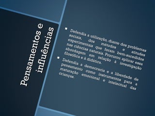 e
                                Defe




                  s
                                       n
             nt os              socia dia a uti

           ê nc ia
                                      i          lizaç
                               expe s,       dos        ão, d
                                                              ia
                                     r                méto nte dos
                              nas c imentais                  do          prob
                                    i
                             abor ências n que for s                  e         lema
                                  dage        atura          am             atitu s
      am e

                           f ilosó       m e         is. Pr       b em
                                  fica e      m r            ocur       -suce des
                                                                 ou a        d
   in f l u
                                          à did     elaçã              plica idos
                          Def e                 ática        o à
                        pens
                                 ndia
                                        a de          .             inve r essa
                                ame          mo c                        stiga
                        matu          nto         racia                        ção
Pe ns



                               r           c
                       cr ian ação em omo ins e a libe
                               ças.         ocio        t r um       r
                                                 nal           ento dade de
                                                        e in       s p
                                                               telec     ara
                                                                    tual       a
                                                                           da s
 