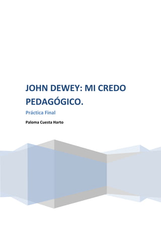 JOHN DEWEY: MI CREDO
PEDAGÓGICO.
Práctica Final
Paloma Cuesta Harto
 