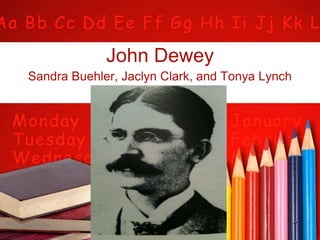 John Dewey Sandra Buehler, Jaclyn Clark, and Tonya Lynch 