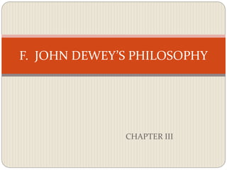 F. JOHN DEWEY’S PHILOSOPHY 
CHAPTER III 
 
